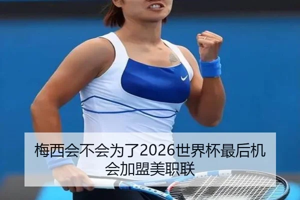 梅西会不会为了2026世界杯最后机会加盟美职联